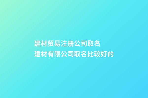 建材贸易注册公司取名  建材有限公司取名比较好的-第1张-公司起名-玄机派